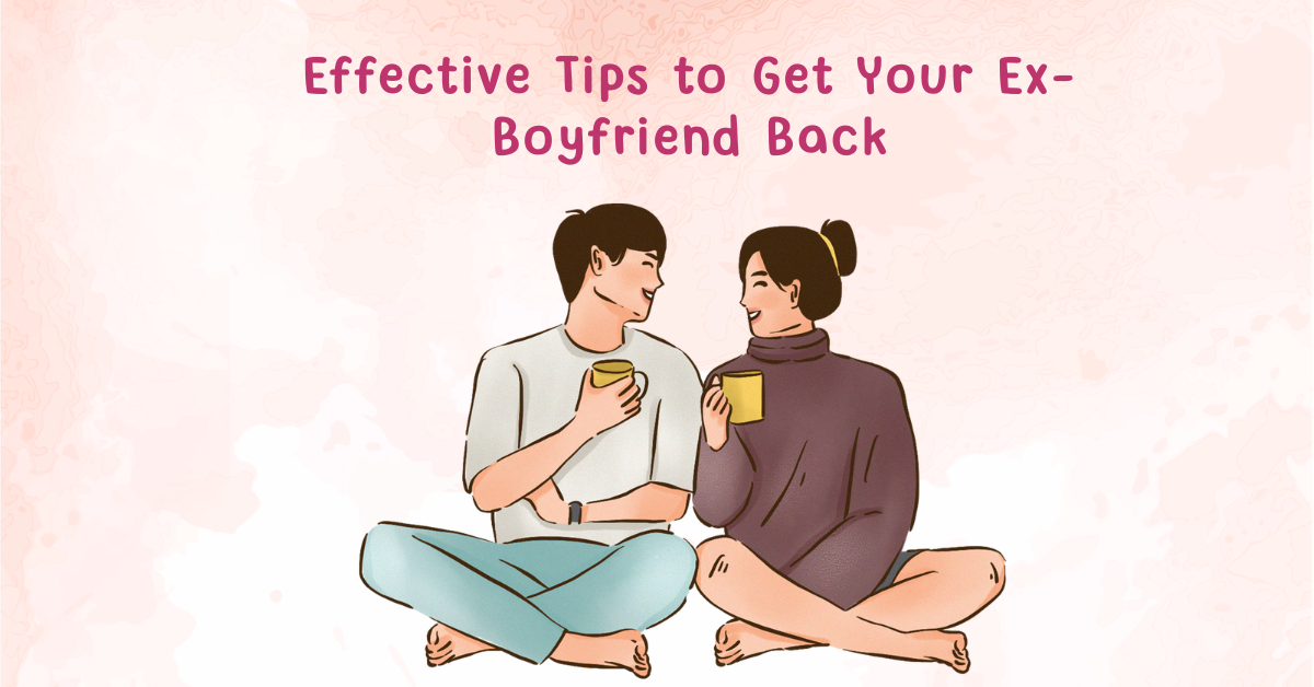Effective Tips to Get Your Ex-Boyfriend Back