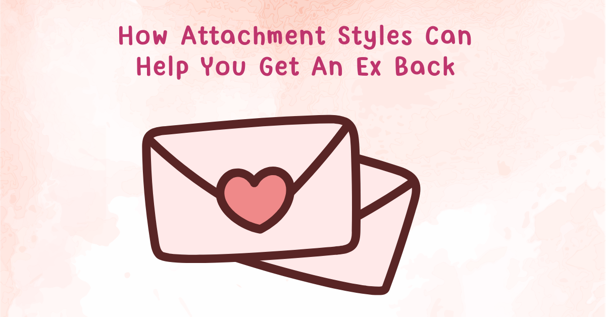 How Attachment Styles Can Help You Get An Ex Back