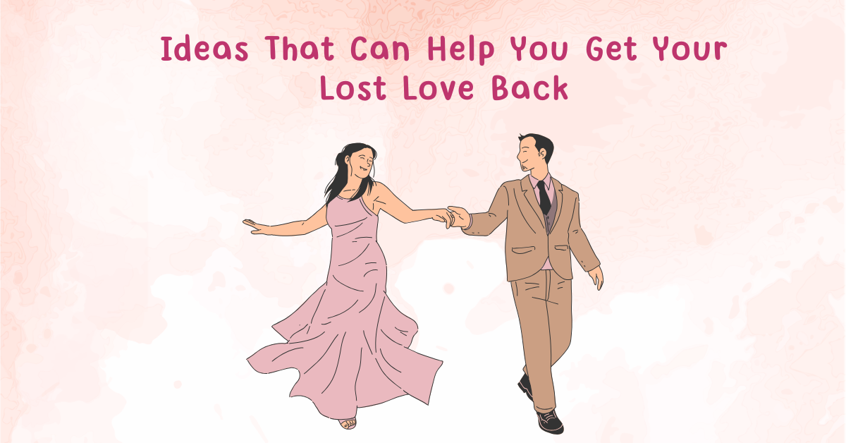 Ideas That Can Help You Get Your Lost Love Back
