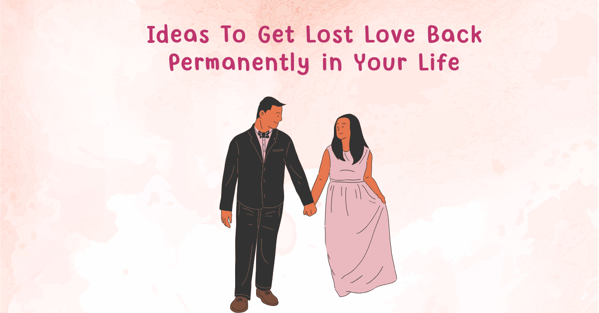 Ideas To Get Lost Love Back Permanently in Your Life